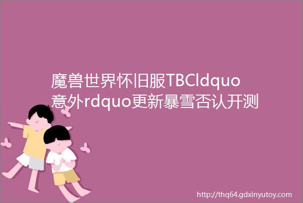 魔兽世界怀旧服TBCldquo意外rdquo更新暴雪否认开测还没有准备好