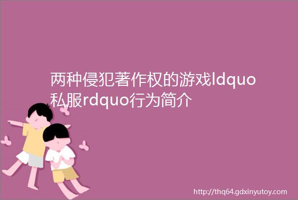 两种侵犯著作权的游戏ldquo私服rdquo行为简介