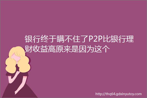 银行终于瞒不住了P2P比银行理财收益高原来是因为这个