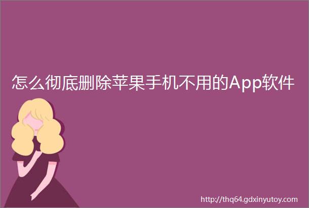 怎么彻底删除苹果手机不用的App软件