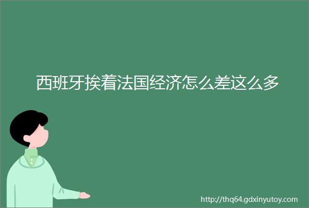 西班牙挨着法国经济怎么差这么多