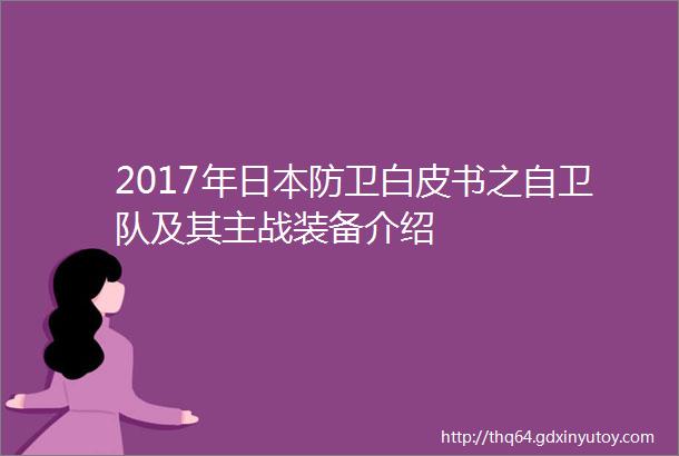 2017年日本防卫白皮书之自卫队及其主战装备介绍