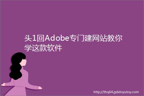 头1回Adobe专门建网站教你学这款软件