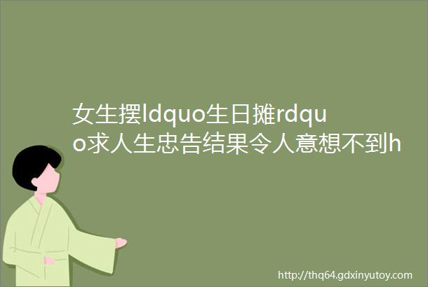 女生摆ldquo生日摊rdquo求人生忠告结果令人意想不到hellip