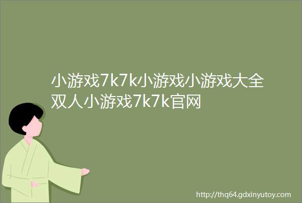 小游戏7k7k小游戏小游戏大全双人小游戏7k7k官网