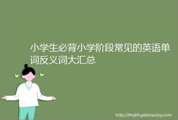 小学生必背小学阶段常见的英语单词反义词大汇总