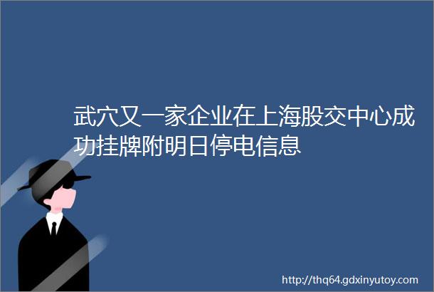武穴又一家企业在上海股交中心成功挂牌附明日停电信息