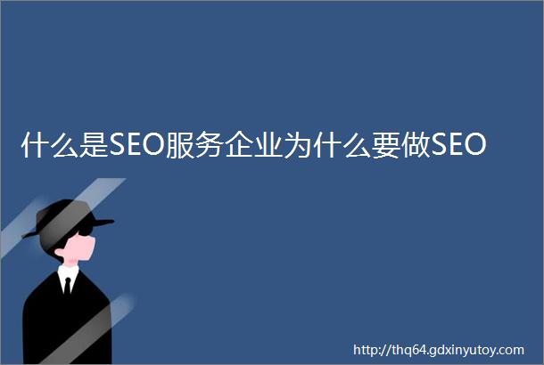 什么是SEO服务企业为什么要做SEO