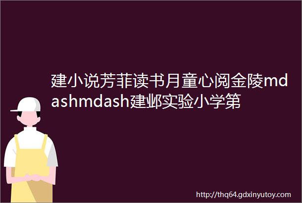 建小说芳菲读书月童心阅金陵mdashmdash建邺实验小学第三届读书节开幕式致辞