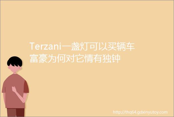 Terzani一盏灯可以买辆车富豪为何对它情有独钟