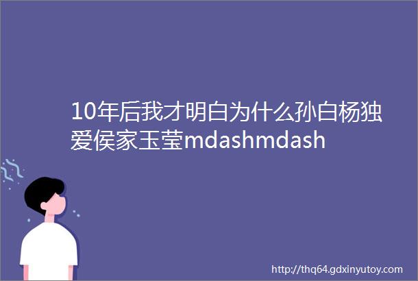 10年后我才明白为什么孙白杨独爱侯家玉莹mdashmdash金枝欲孽之孙白杨amp玉莹