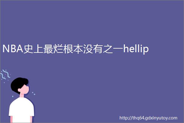 NBA史上最烂根本没有之一hellip