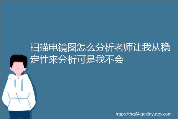 扫描电镜图怎么分析老师让我从稳定性来分析可是我不会