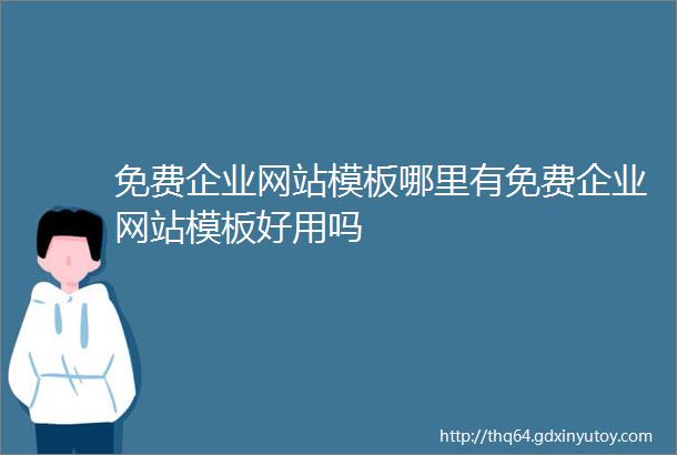 免费企业网站模板哪里有免费企业网站模板好用吗