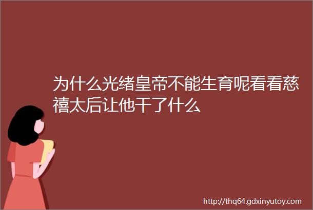 为什么光绪皇帝不能生育呢看看慈禧太后让他干了什么