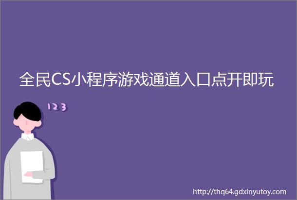 全民CS小程序游戏通道入口点开即玩