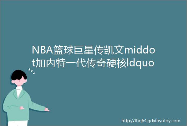 NBA篮球巨星传凯文middot加内特一代传奇硬核ldquo狼王rdquo