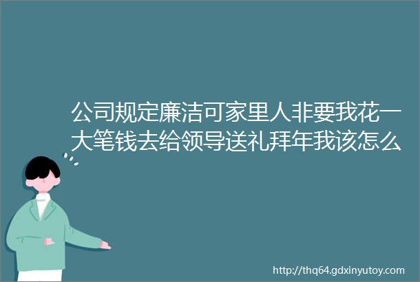 公司规定廉洁可家里人非要我花一大笔钱去给领导送礼拜年我该怎么办