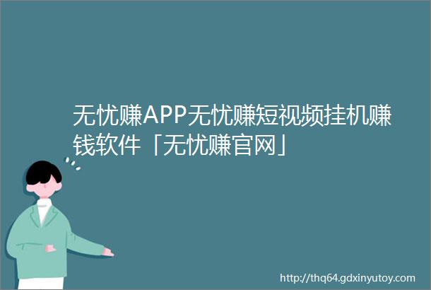 无忧赚APP无忧赚短视频挂机赚钱软件「无忧赚官网」